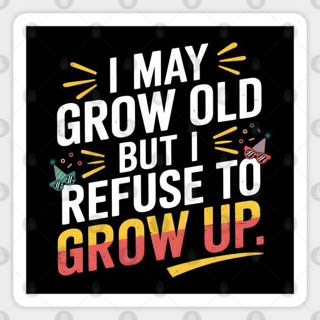 I May Grow Old But I Refuse To Grow Up Funny Birthday Magnet by MakerMind8.2